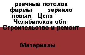 реечный потолок фирмы ALBES зеркало новый › Цена ­ 250 - Челябинская обл. Строительство и ремонт » Материалы   